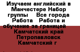 Изучаем английский в Манчестере.Набор группы. - Все города Работа » Работа и обучение за границей   . Камчатский край,Петропавловск-Камчатский г.